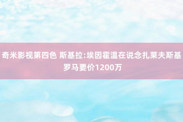 奇米影视第四色 斯基拉:埃因霍温在说念扎莱夫斯基 罗马要价1200万